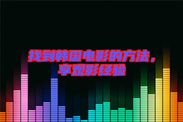 找到韓國電影的方法，享觀影經(jīng)驗
