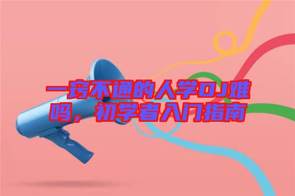 一竅不通的人學(xué)DJ難嗎，初學(xué)者入門指南
