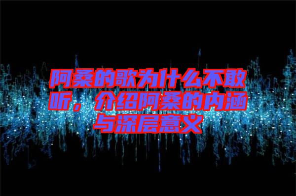 阿桑的歌為什么不敢聽，介紹阿桑的內(nèi)涵與深層意義