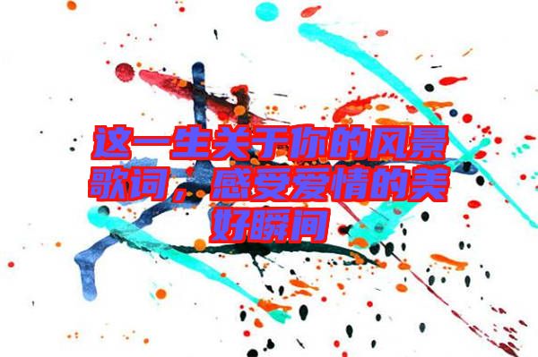 這一生關于你的風景歌詞，感受愛情的美好瞬間