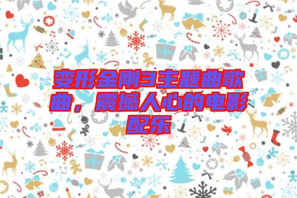 變形金剛3主題曲歌曲，震撼人心的電影配樂