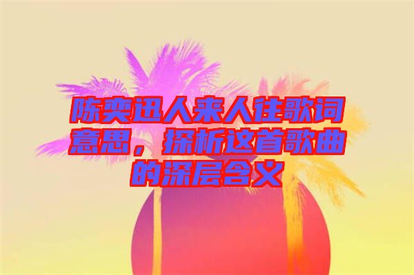 陳奕迅人來人往歌詞意思，探析這首歌曲的深層含義