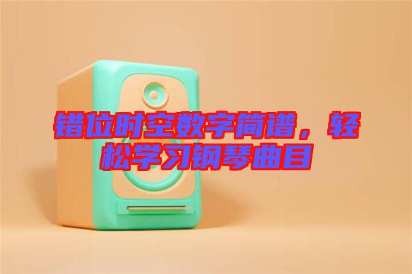 錯(cuò)位時(shí)空數(shù)字簡(jiǎn)譜，輕松學(xué)習(xí)鋼琴曲目