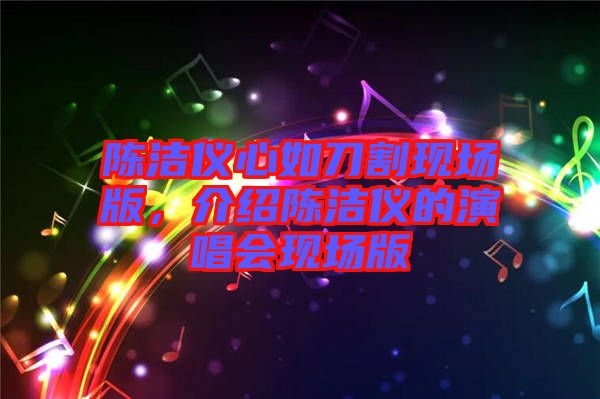 陳潔儀心如刀割現(xiàn)場版，介紹陳潔儀的演唱會現(xiàn)場版