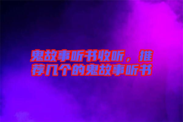 鬼故事聽書收聽，推薦幾個的鬼故事聽書