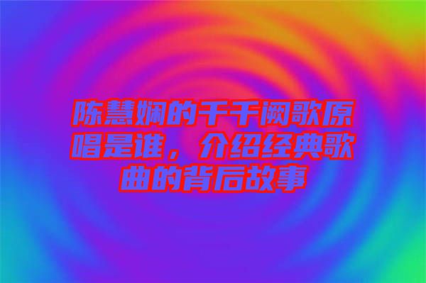陳慧嫻的千千闕歌原唱是誰，介紹經典歌曲的背后故事