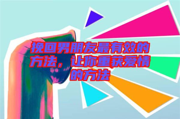 挽回男朋友最有效的方法，讓你重獲愛情的方法