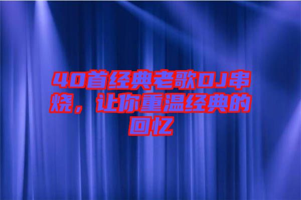 40首經(jīng)典老歌DJ串燒，讓你重溫經(jīng)典的回憶