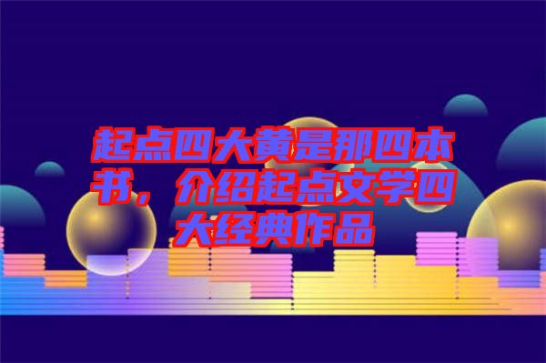 起點(diǎn)四大黃是那四本書，介紹起點(diǎn)文學(xué)四大經(jīng)典作品