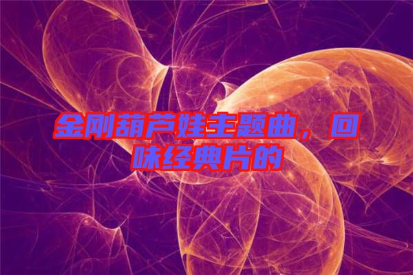 金剛葫蘆娃主題曲，回味經(jīng)典片的