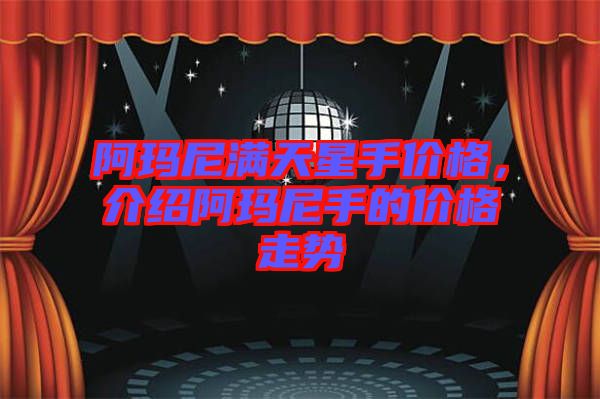 阿瑪尼滿天星手價(jià)格，介紹阿瑪尼手的價(jià)格走勢(shì)
