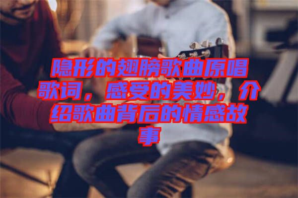 隱形的翅膀歌曲原唱歌詞，感受的美妙，介紹歌曲背后的情感故事
