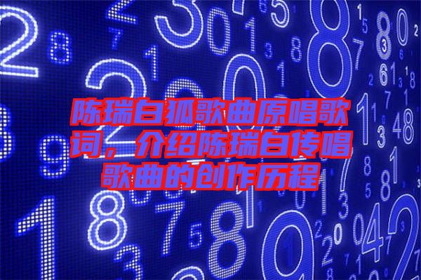 陳瑞白狐歌曲原唱歌詞，介紹陳瑞白傳唱歌曲的創(chuàng)作歷程