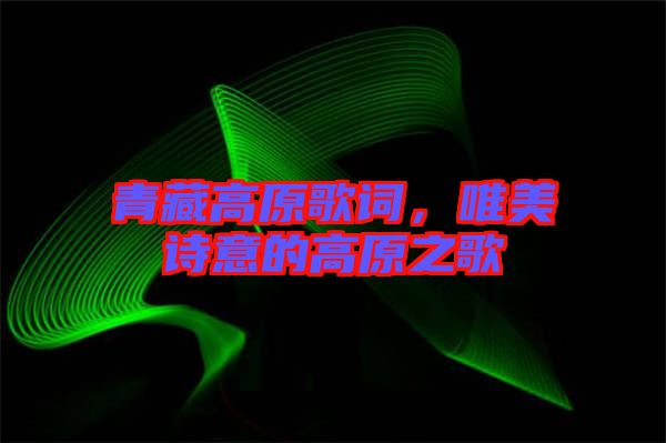 青藏高原歌詞，唯美詩意的高原之歌