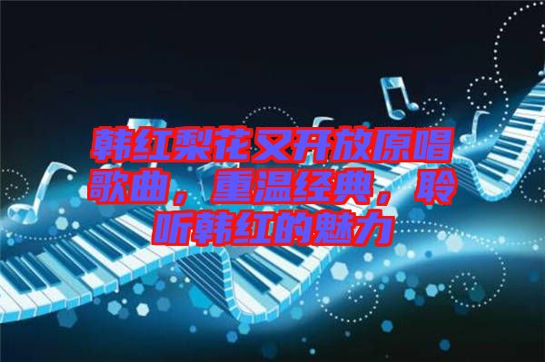 韓紅梨花又開放原唱歌曲，重溫經(jīng)典，聆聽韓紅的魅力