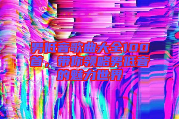 男低音歌曲大全100首，帶你領(lǐng)略男低音的魅力世界
