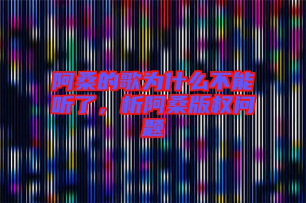 阿桑的歌為什么不能聽(tīng)了，析阿桑版權(quán)問(wèn)題