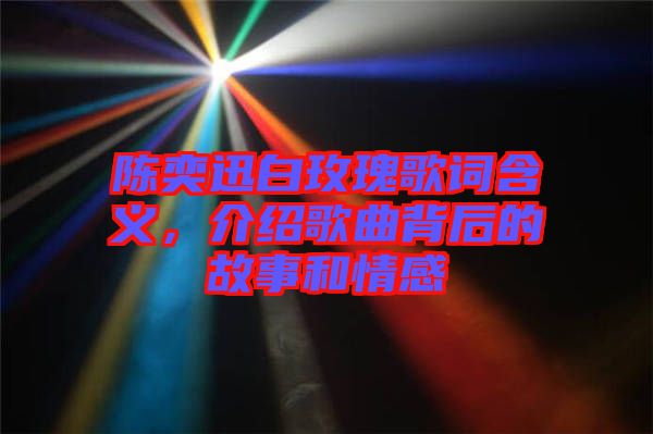 陳奕迅白玫瑰歌詞含義，介紹歌曲背后的故事和情感