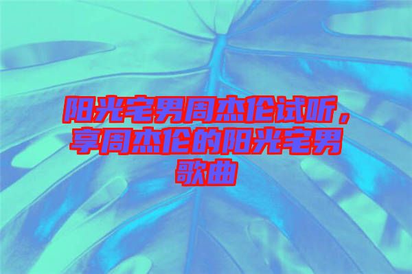 陽(yáng)光宅男周杰倫試聽(tīng)，享周杰倫的陽(yáng)光宅男歌曲
