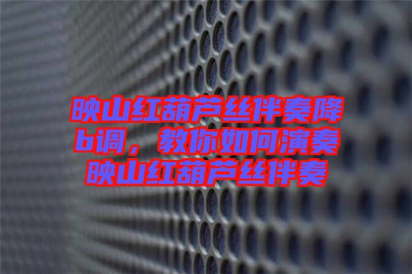 映山紅葫蘆絲伴奏降b調(diào)，教你如何演奏映山紅葫蘆絲伴奏
