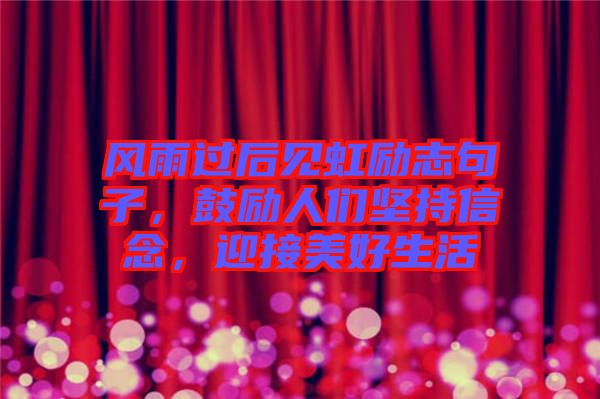 風雨過后見虹勵志句子，鼓勵人們堅持信念，迎接美好生活