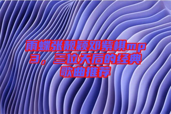 雨蝶張靚穎鄧紫棋mp3，三位天后的經典歌曲推薦