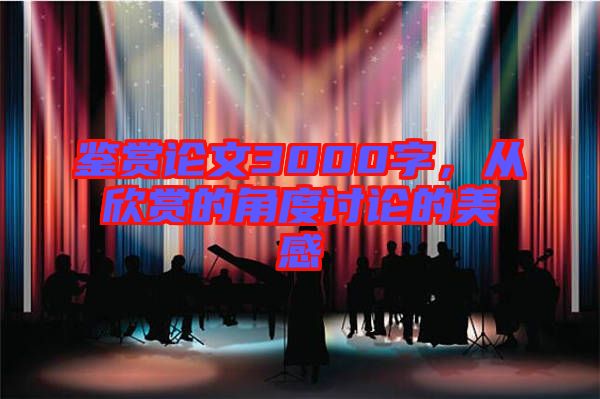 鑒賞論文3000字，從欣賞的角度討論的美感