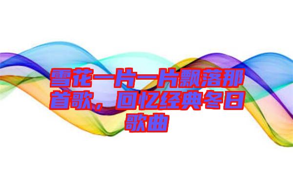 雪花一片一片飄落那首歌，回憶經(jīng)典冬日歌曲