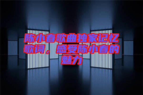 陳小春歌曲獨(dú)家記憶歌詞，感受陳小春的魅力