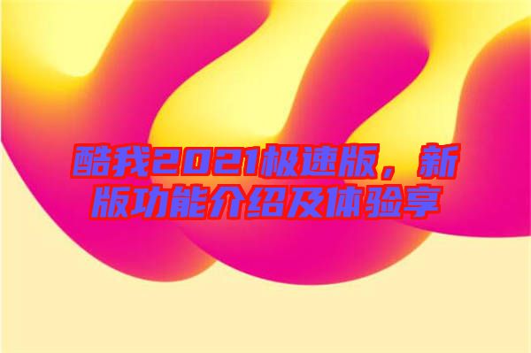 酷我2021極速版，新版功能介紹及體驗(yàn)享