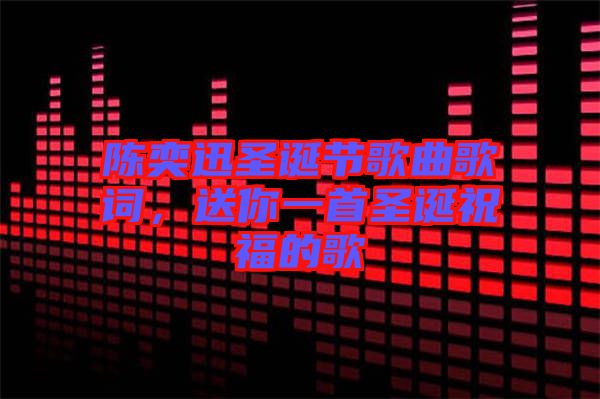 陳奕迅圣誕節(jié)歌曲歌詞，送你一首圣誕祝福的歌