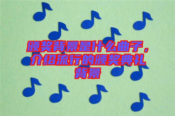 頒獎背景是什么曲子，介紹流行的頒獎典禮背景