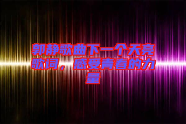 郭靜歌曲下一個(gè)天亮歌詞，感受青春的力量