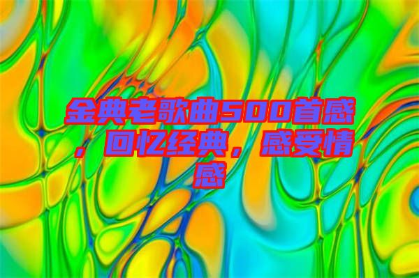 金典老歌曲500首感，回憶經(jīng)典，感受情感