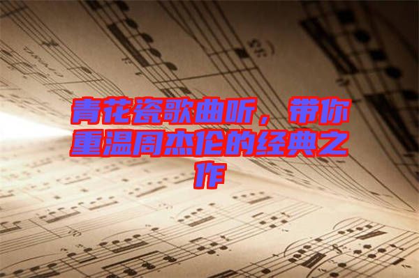 青花瓷歌曲聽(tīng)，帶你重溫周杰倫的經(jīng)典之作
