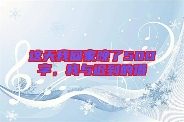 這天我回家晚了500字，我與遲到的借