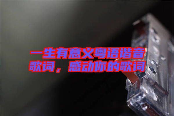 一生有意義粵語諧音歌詞，感動你的歌詞