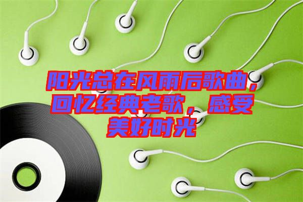 陽光總在風(fēng)雨后歌曲，回憶經(jīng)典老歌，感受美好時光