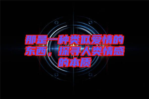 那是一種類似愛情的東西，探尋人類情感的本質(zhì)