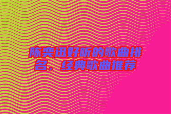陳奕迅好聽的歌曲排名，經(jīng)典歌曲推薦