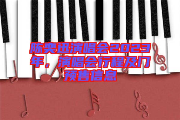 陳奕迅演唱會(huì)2023年，演唱會(huì)行程及門預(yù)售信息