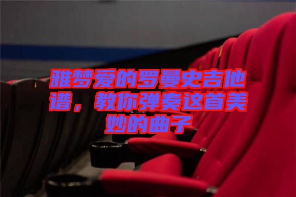 雅夢(mèng)愛的羅曼史吉他譜，教你彈奏這首美妙的曲子