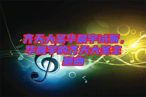 齊天大圣華晨宇試聽(tīng)，華晨宇的齊天大圣主題曲