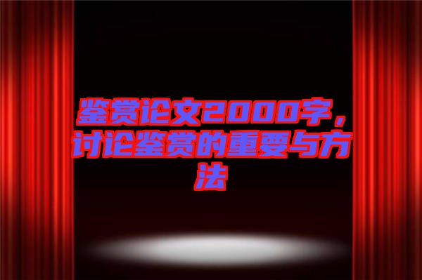鑒賞論文2000字，討論鑒賞的重要與方法
