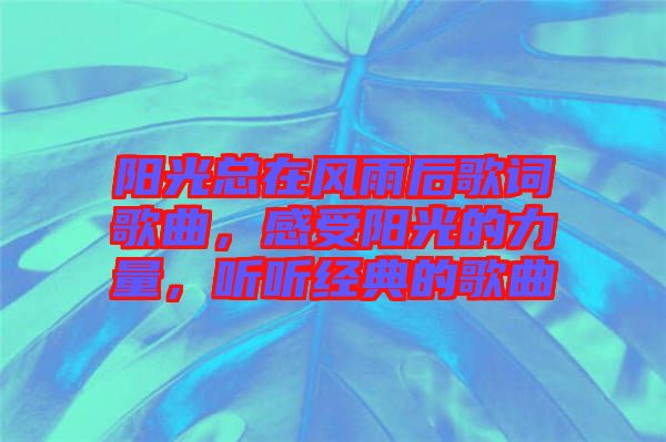 陽光總在風雨后歌詞歌曲，感受陽光的力量，聽聽經(jīng)典的歌曲