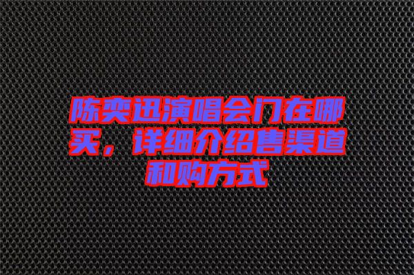 陳奕迅演唱會(huì)門(mén)在哪買，詳細(xì)介紹售渠道和購(gòu)方式