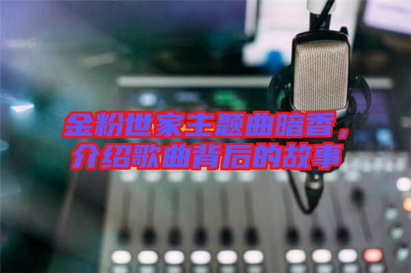 金粉世家主題曲暗香，介紹歌曲背后的故事