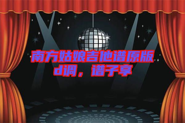 南方姑娘吉他譜原版d調，譜子享