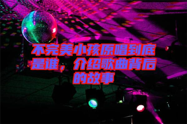 不完美小孩原唱到底是誰，介紹歌曲背后的故事