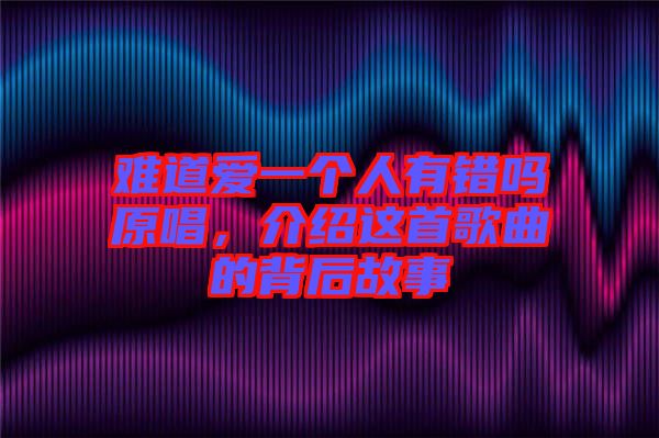 難道愛一個人有錯嗎原唱，介紹這首歌曲的背后故事